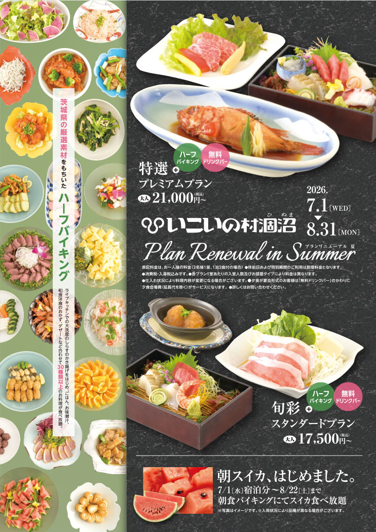 プランリニューアル夏　2026.7.1～8.31　茨城件の厳選素材をもちいたハーフバイキング：和食洋食のおかず、デザートを合わせて30種類以上のお料理が食べ放題。朝スイカ、はじめました。7/1宿泊分～8/22まで朝食バイキングにてスイカ食べ放題。　詳しくはお問い合わせください。